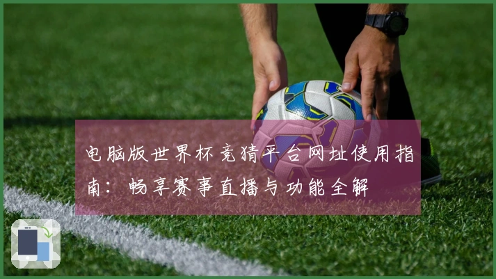 电脑版世界杯竞猜平台网址使用指南：畅享赛事直播与功能全解