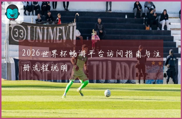 2026世界杯畅游平台访问指南与注册流程说明