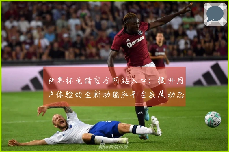 世界杯竞猜官方网站入口：提升用户体验的全新功能和平台发展动态分析