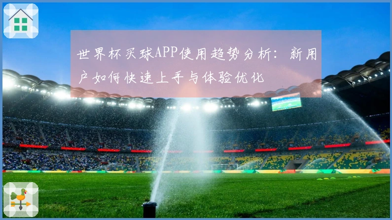世界杯买球APP使用趋势分析：新用户如何快速上手与体验优化