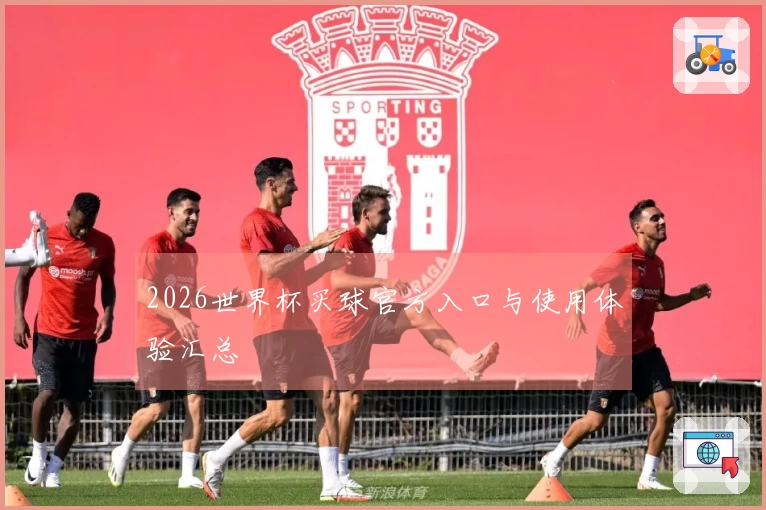 2026世界杯买球官方入口与使用体验汇总