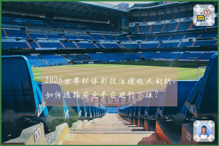 2026世界杯体彩投注途径大剖析，如何选择安全平台进行下注？