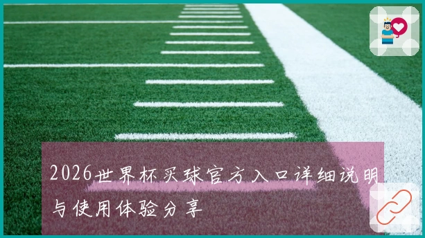 2026世界杯买球官方入口详细说明与使用体验分享