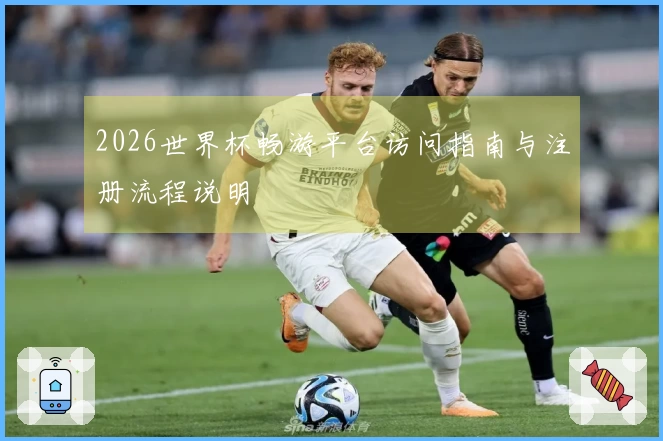 2026世界杯畅游平台访问指南与注册流程说明