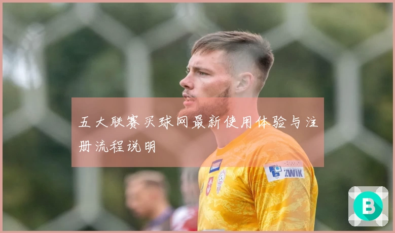 五大联赛买球网最新使用体验与注册流程说明