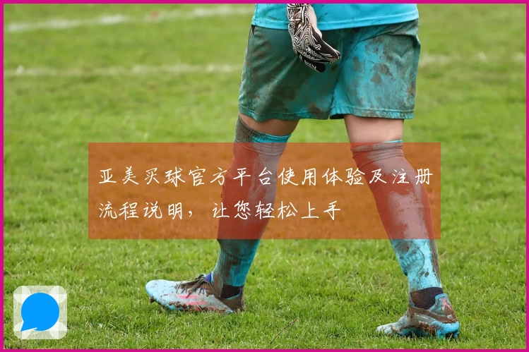 亚美买球官方平台使用体验及注册流程说明，让您轻松上手