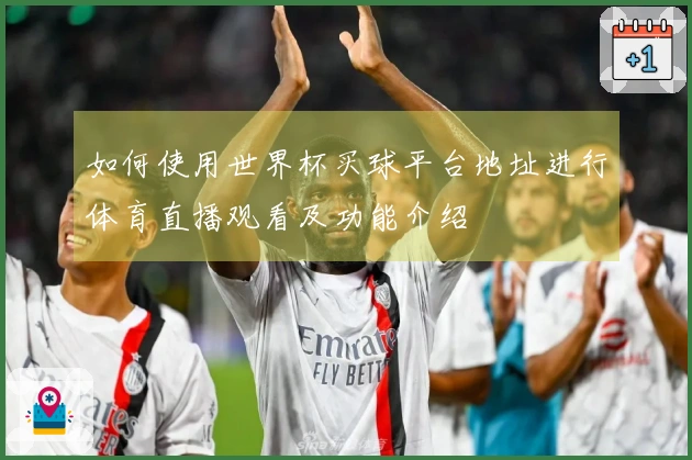 如何使用世界杯买球平台地址进行体育直播观看及功能介绍