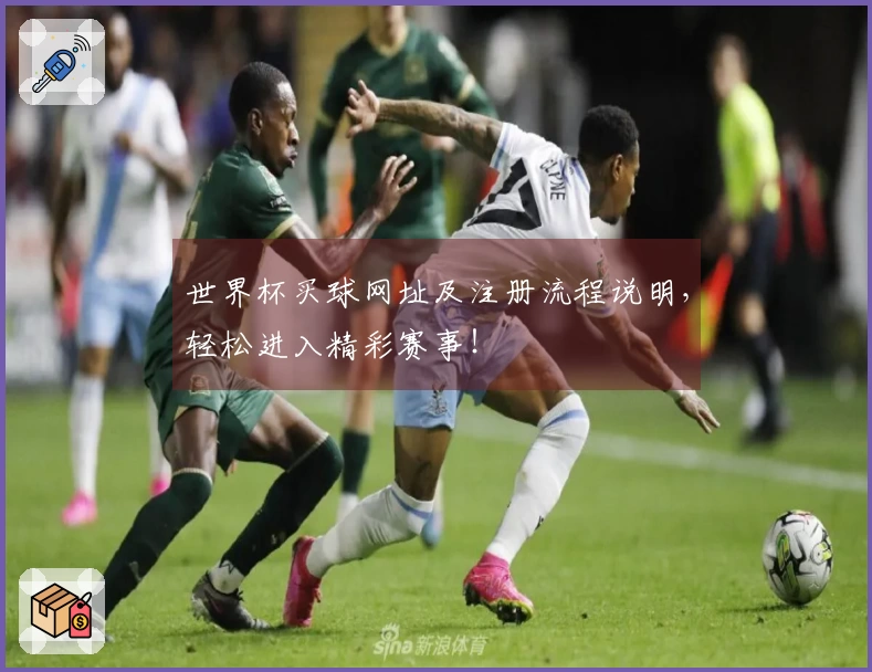 世界杯买球网址及注册流程说明，轻松进入精彩赛事！