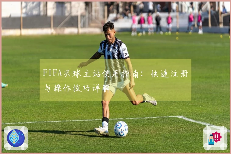 FIFA买球主站使用指南：快速注册与操作技巧详解
