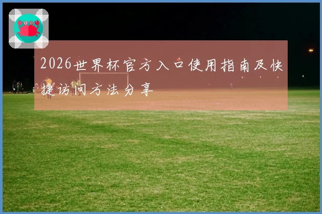 2026世界杯官方入口使用指南及快捷访问方法分享
