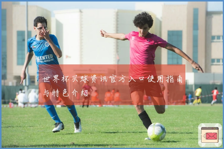 世界杯买球资讯官方入口使用指南与特色介绍