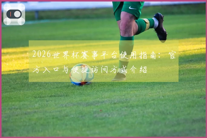 2026世界杯赛事平台使用指南：官方入口与便捷访问方式介绍