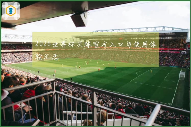2026世界杯买球官方入口与使用体验汇总